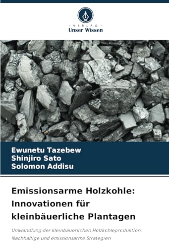 Emissionsarme Holzkohle: Innovationen für kleinbäuerliche Plantagen: Umwandlung der kleinbäuerlichen Holzkohleproduktion: Nachhaltige und emissionsarme Strategien von Verlag Unser Wissen