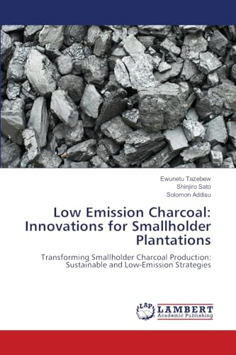 Low Emission Charcoal: Innovations for Smallholder Plantations: Transforming Smallholder Charcoal Production: Sustainable and Low-Emission Strategies von LAP LAMBERT Academic Publishing