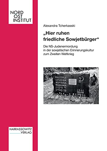 „Hier ruhen friedliche Sowjetbürger“: Die NS-Judenermordung in der sowjetischen Erinnerungskultur zum Zweiten Weltkrieg (Veröffentlichungen des Nordost-Instituts)