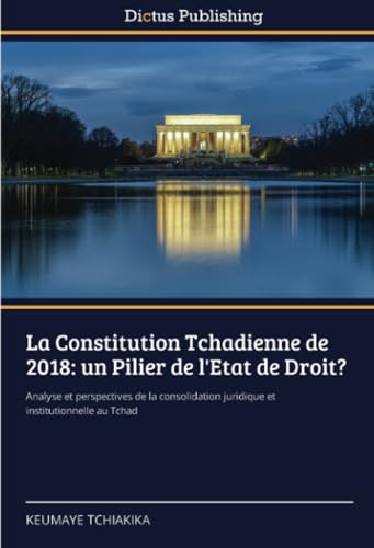 La Constitution Tchadienne de 2018: un Pilier de l'Etat de Droit?: Analyse et perspectives de la consolidation juridique et institutionnelle au Tchad von Dictus Publishing