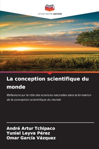 La conception scientifique du monde: Réflexions sur le rôle des sciences naturelles dans la formation de la conception scientifique du monde von Editions Notre Savoir