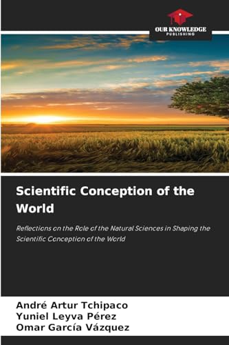 Scientific Conception of the World: Reflections on the Role of the Natural Sciences in Shaping the Scientific Conception of the World von Our Knowledge Publishing