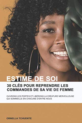 Estime de soi: 30 clés pour reprendre les commandes de sa vie de femme: ouvrons les portes et librérons la créature merveilleuse qui sommeille en chacune d’entre nous