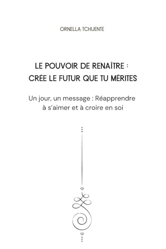 LE POUVOIR DE RENAÎTRE : CRÉE LE FUTUR QUE TU MÉRITES: Un jour, un message : Réapprendre à s'aimer et à croire en soi von Independently published