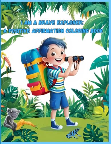 I Am a Brave Explorer: A Positive Affirmation Coloring Book: Exciting Adventure-Themed Coloring Pages with Confidence-Boosting Affirmations for Young Boys von Independently published