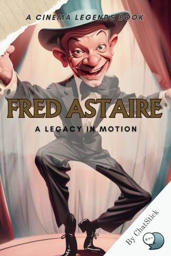 Fred Astaire: A Legacy in Motion: Unveiling the Master of Dance and Cinema: The Enduring Influence of Fred Astaire on the Arts and Popular Culture (Cinema Legends: The Journey of 100 Stars) von Independently published
