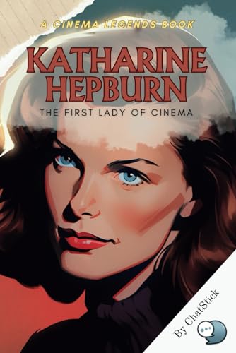 Katharine Hepburn: The First Lady of Cinema: An Intimate Portrait of a Screen Legend: The Life, Roles, and Legacy of Katharine Hepburn (Cinema Legends: The Journey of 100 Stars) von Independently published