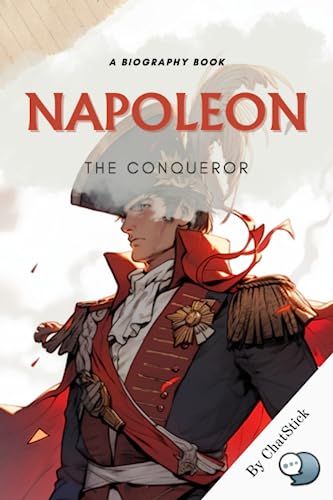 Napoleon: The Conqueror: A Biography Book for in-depth study of Napoleon Bonaparte's ambition, genius and downfall. (Legends of Time: Profiles of Extraordinary Lives)