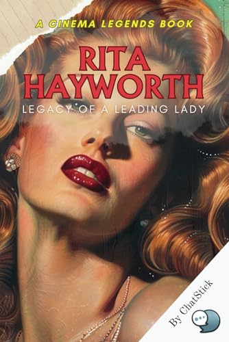 Rita Hayworth: The Glamour and the Glory: A Journey Through the Life of a Screen Legend: The Rise, Triumphs, and Eternal Legacy of Hollywood's Iconic Star (Cinema Legends: The Journey of 100 Stars)
