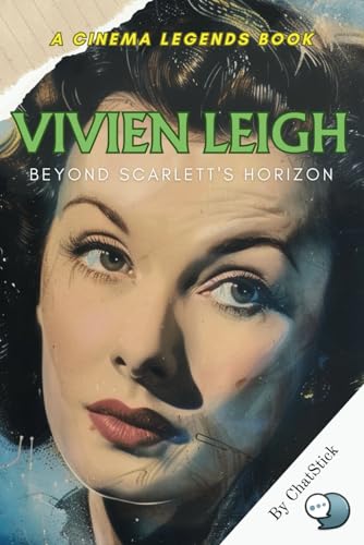 Vivien Leigh: Beyond Scarlett's Horizon: Beyond the Legend: The Vivien Leigh Story from Stage to Screen and the Legacy She Left Behind (Cinema Legends: The Journey of 100 Stars) von Independently published