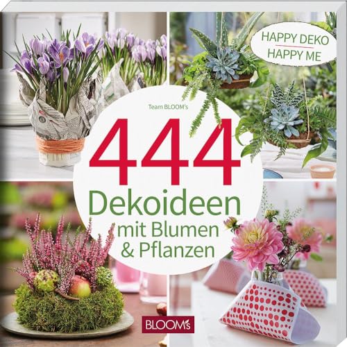 444 Dekoideen mit Blumen & Pflanzen: Happy Deko – Happy me von Blooms GmbH