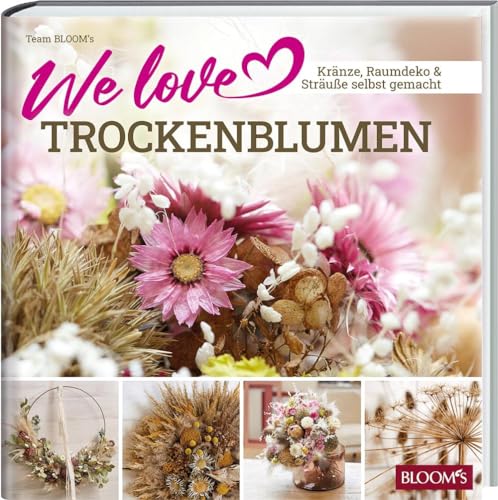 We love Trockenblumen: Kränze, Raumdeko und Sträuße selbstgemacht