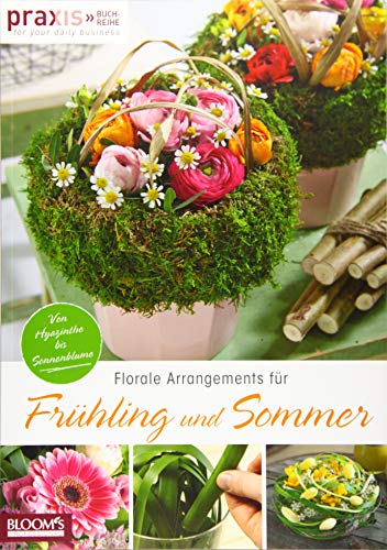 Florale Arrangements für Frühling und Sommer: Von Hyazinthe bis Sonnenblume (PRAXIS - for your daily business)