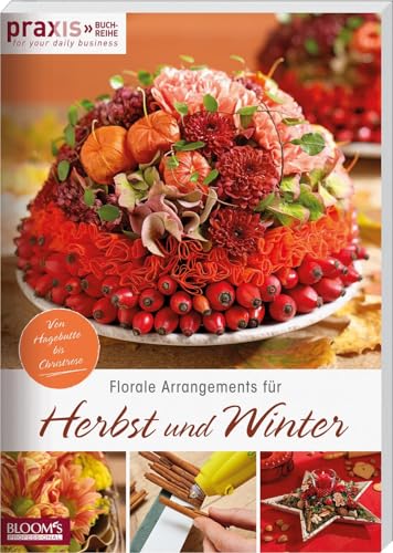 Florale Arrangements für Herbst und Winter: Von Hagebutte bis Christrose (PRAXIS - for your daily business) von Blooms GmbH