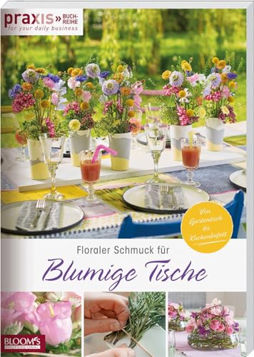 Floraler Schmuck für blumige Tische: Von Gartentisch bis Kuchenbüffet (PRAXIS - for your daily business)