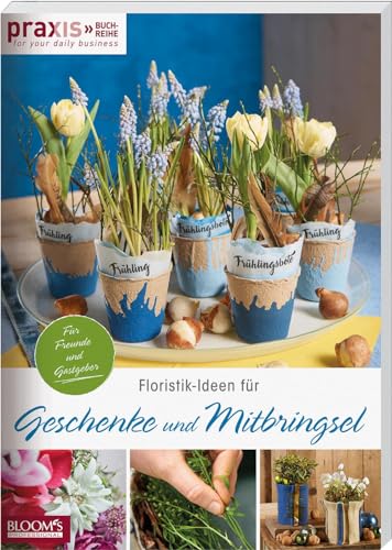 Floristik-Ideen für Geschenke und Mitbringsel: Für Freunde und Gastgeber (PRAXIS - for your daily business) von Blooms GmbH