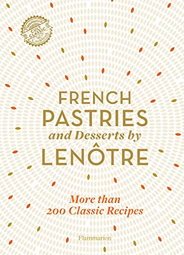 French Pastries and Desserts: More Than 200 Classic Recipes