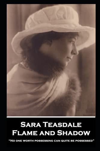 Sara Teasdale - Flame and Shadow: “No one worth possessing can quite be possessed”