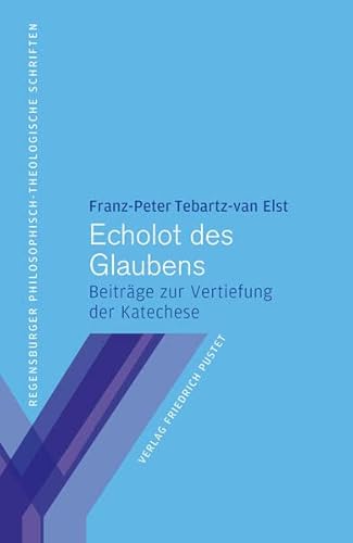 Echolot des Glaubens: Beiträge zur Vertiefung der Katechese (Regensburger philosophisch-theologische Schriften: vormals Schriften der Philosophisch-Theologischen Hochschule St. Pölten)