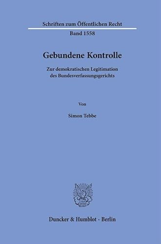 Gebundene Kontrolle: Zur demokratischen Legitimation des Bundesverfassungsgerichts (Schriften zum Öffentlichen Recht) von Duncker & Humblot