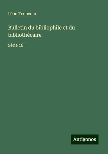 Bulletin du bibliophile et du bibliothécaire: Série 16 von Antigonos Verlag