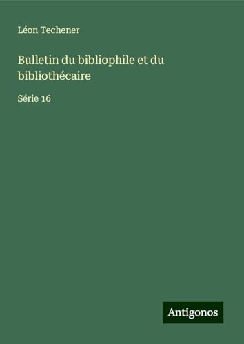 Bulletin du bibliophile et du bibliothécaire: Série 16 von Antigonos Verlag