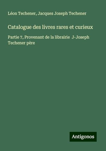 Catalogue des livres rares et curieux: Partie 7, Provenant de la librairie J-Joseph Techener père von Antigonos Verlag