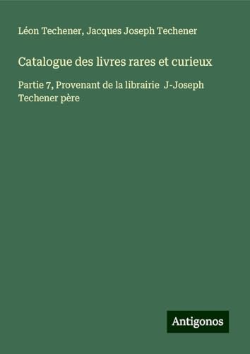 Catalogue des livres rares et curieux: Partie 7, Provenant de la librairie J-Joseph Techener père von Antigonos Verlag