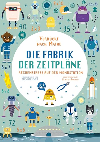 Die Fabrik der Zeitpläne. Rechenstress auf der Mondstation (Verrückt nach Mathe): Mathe-Übungsbuch. Alle Rechenarten für Grundschul-Kinder ab 8 Jahren. Inklusive Lösungen und Sticker von White Star Verlag