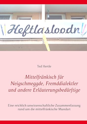 Mittelfränkisch für Neigschmeggde, Fremddialektler und andere Erläuterungsbedürftige: Eine reichlich unwissenschaftliche Zusammenfassung rund um die mittelfränkische Mundart Mittelfränkisch für Neigschmeggde, Fremddialektler und andere Erläuterungsbedürftige: Eine reichlich unwissenschaftliche Zusammenfassung rund um die mittelfränkische Mundart von Books on Demand GmbH
