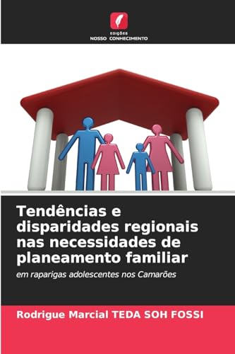 Tendências e disparidades regionais nas necessidades de planeamento familiar: em raparigas adolescentes nos Camarões von Edições Nosso Conhecimento