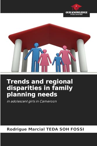 Trends and regional disparities in family planning needs: in adolescent girls in Cameroon von Our Knowledge Publishing