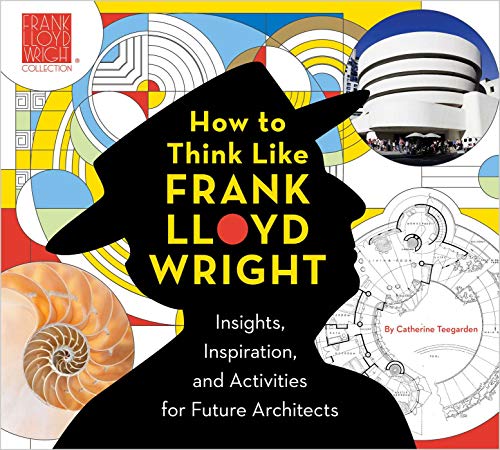 How to Think Like Frank Lloyd Wright: Insights, Inspiration, and Activities for Future Architects (Volume 1) (Frank Lloyd Wright Collection)