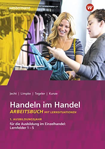Handeln im Handel: 1. Ausbildungsjahr im Einzelhandel: Lernfelder 1 bis 5 Arbeitsbuch Handeln im Handel: 1. Ausbildungsjahr im Einzelhandel: Lernfelder 1 bis 5 Arbeitsbuch