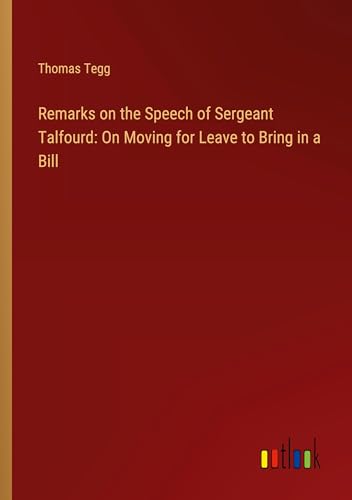 Remarks on the Speech of Sergeant Talfourd: On Moving for Leave to Bring in a Bill von Outlook Verlag