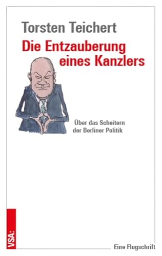 Die Entzauberung eines Kanzlers: Über das Scheitern der Berliner Politik - Eine Flugschrift Die Entzauberung eines Kanzlers: Über das Scheitern der Berliner Politik - Eine Flugschrift