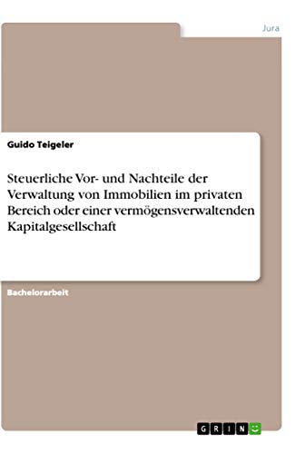 Steuerliche Vor- und Nachteile der Verwaltung von Immobilien im privaten Bereich oder einer vermögensverwaltenden Kapitalgesellschaft