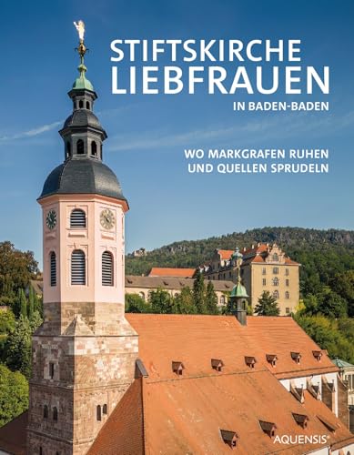 Stiftskirche Liebfrauen in Baden-Baden: Wo Markgrafen ruhen und Quellen sprudeln von Aquensis Verlag