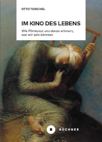 Im Kino des Lebens: Wie Filmkunst uns daran erinnert, wer wir sein könnten von Büchner-Verlag