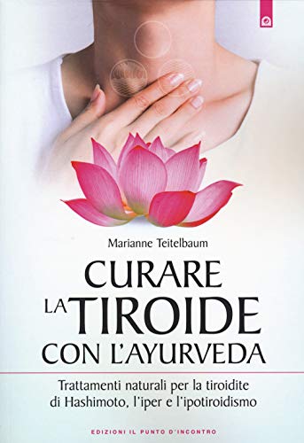 Curare la tiroide con l'ayurveda. Trattamenti naturali per la tiroidite di Hashimoto, l'iper e l'ipotiroidismo (Salute e benessere)