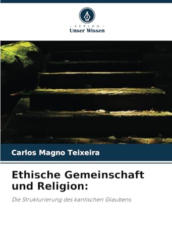 Ethische Gemeinschaft und Religion:: Die Strukturierung des kantischen Glaubens von Verlag Unser Wissen