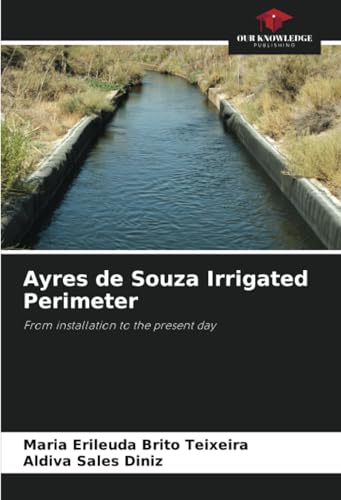 Ayres de Souza Irrigated Perimeter: From installation to the present day von Our Knowledge Publishing