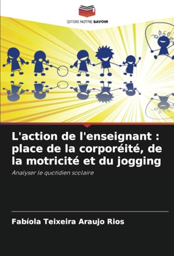 L'action de l'enseignant : place de la corporéité, de la motricité et du jogging: Analyser le quotidien scolaire von Editions Notre Savoir