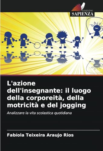 L'azione dell'insegnante: il luogo della corporeità, della motricità e del jogging: Analizzare la vita scolastica quotidiana von Edizioni Sapienza