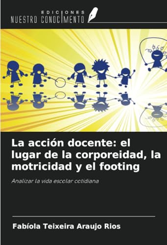 La acción docente: el lugar de la corporeidad, la motricidad y el footing: Analizar la vida escolar cotidiana von Ediciones Nuestro Conocimiento