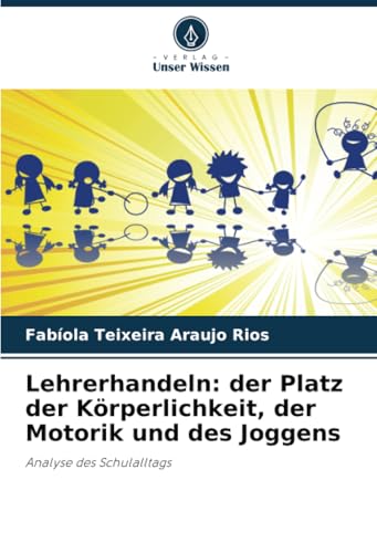 Lehrerhandeln: der Platz der Körperlichkeit, der Motorik und des Joggens: Analyse des Schulalltags von Verlag Unser Wissen