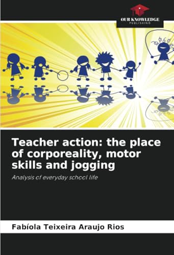 Teacher action: the place of corporeality, motor skills and jogging: Analysis of everyday school life von Our Knowledge Publishing