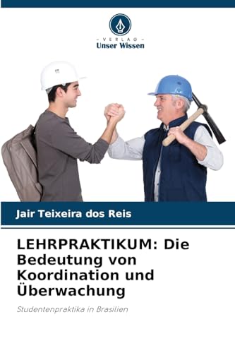 LEHRPRAKTIKUM: Die Bedeutung von Koordination und Überwachung: Studentenpraktika in Brasilien von Verlag Unser Wissen