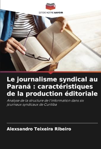 Le journalisme syndical au Paraná : caractéristiques de la production éditoriale: Analyse de la structure de l'information dans six journaux syndicaux de Curitiba von Editions Notre Savoir