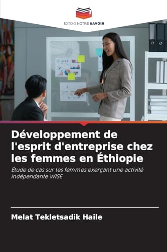 Développement de l'esprit d'entreprise chez les femmes en Éthiopie: Étude de cas sur les femmes exerçant une activité indépendante WISE von Editions Notre Savoir